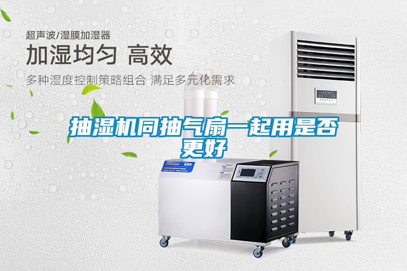 抽濕機同抽氣扇一起用是否更好