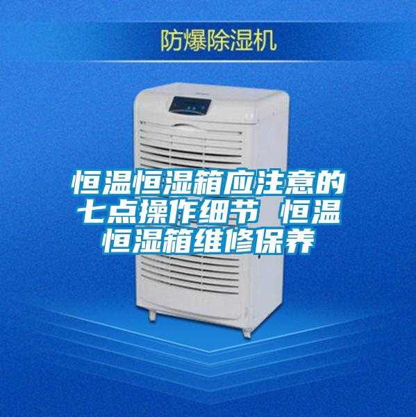 恒溫恒濕箱應(yīng)注意的七點(diǎn)操作細(xì)節(jié) 恒溫恒濕箱維修保養(yǎng)