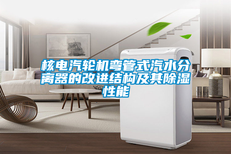 核電汽輪機(jī)彎管式汽水分離器的改進(jìn)結(jié)構(gòu)及其除濕性能