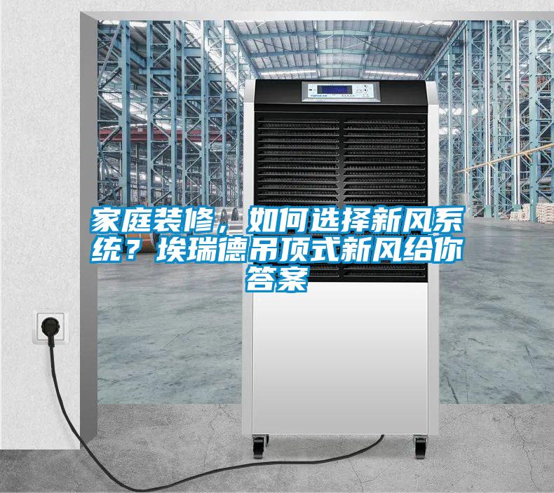 家庭裝修，如何選擇新風(fēng)系統(tǒng)？埃瑞德吊頂式新風(fēng)給你答案