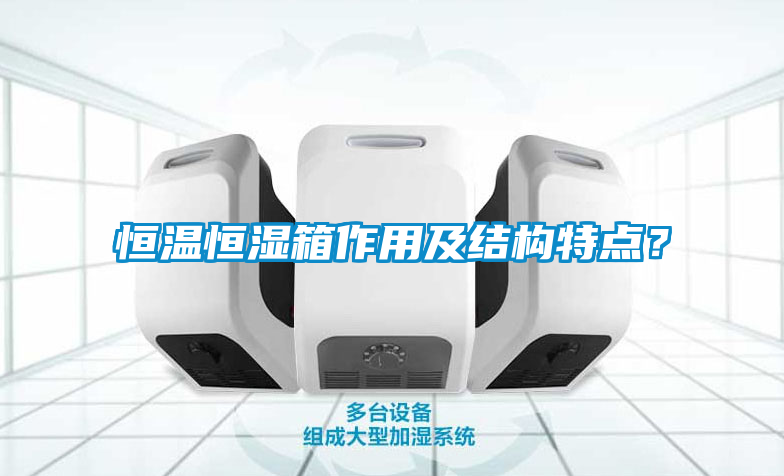恒溫恒濕箱作用及結(jié)構(gòu)特點(diǎn)？