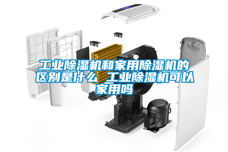 工業除濕機和家用除濕機的區別是什么 工業除濕機可以家用嗎