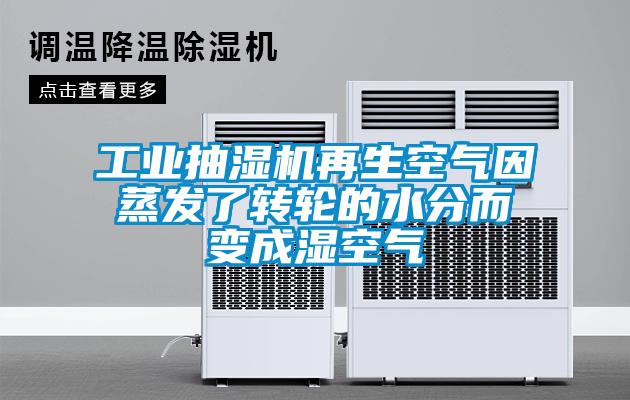 工業(yè)抽濕機再生空氣因蒸發(fā)了轉(zhuǎn)輪的水分而變成濕空氣