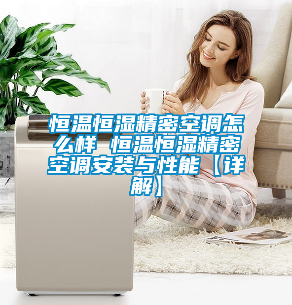 恒溫恒濕精密空調怎么樣 恒溫恒濕精密空調安裝與性能【詳解】