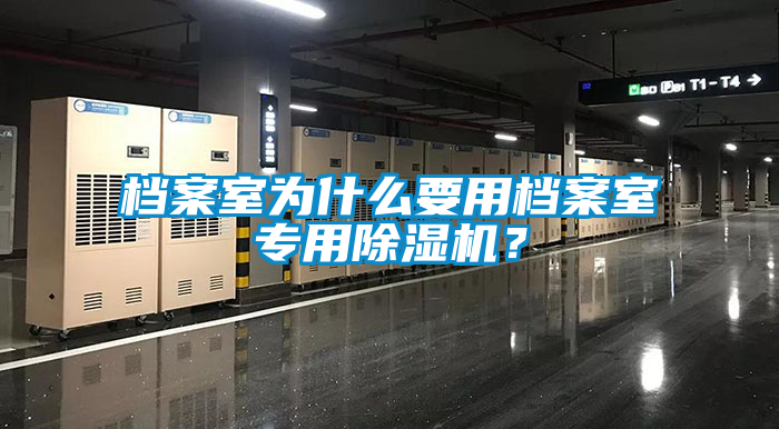 檔案室為什么要用檔案室專用除濕機(jī)？