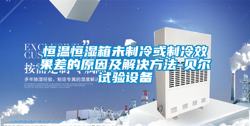 恒溫恒濕箱未制冷或制冷效果差的原因及解決方法-貝爾試驗設備