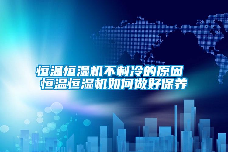 恒溫恒濕機不制冷的原因 恒溫恒濕機如何做好保養