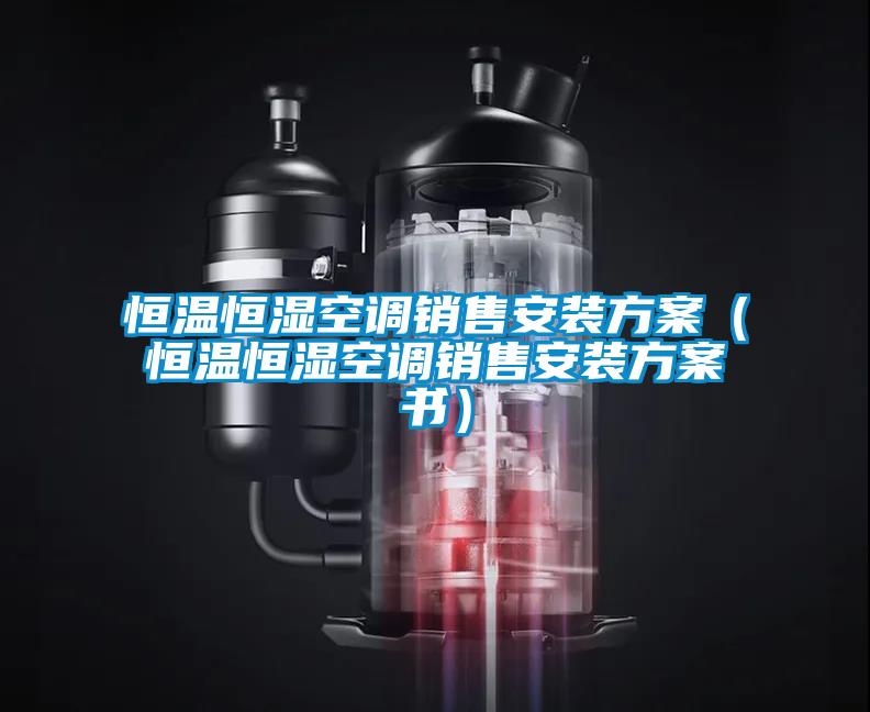 恒溫恒濕空調(diào)銷售安裝方案（恒溫恒濕空調(diào)銷售安裝方案書）