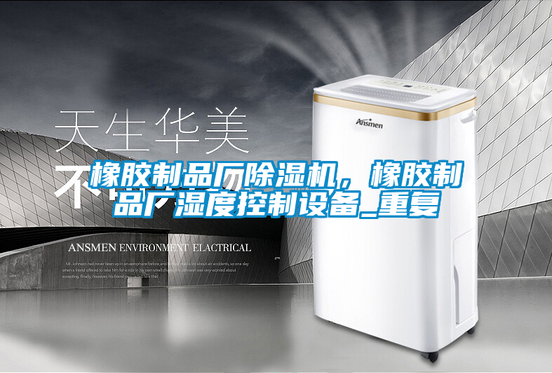 橡膠制品廠除濕機(jī)，橡膠制品廠濕度控制設(shè)備_重復(fù)