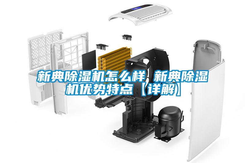 新典除濕機怎么樣 新典除濕機優(yōu)勢特點【詳解】