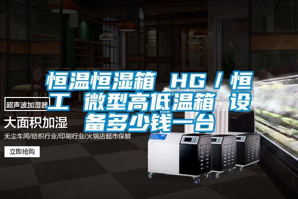恒溫恒濕箱 HG／恒工 微型高低溫箱 設(shè)備多少錢一臺(tái)