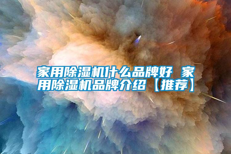 家用除濕機什么品牌好 家用除濕機品牌介紹【推薦】