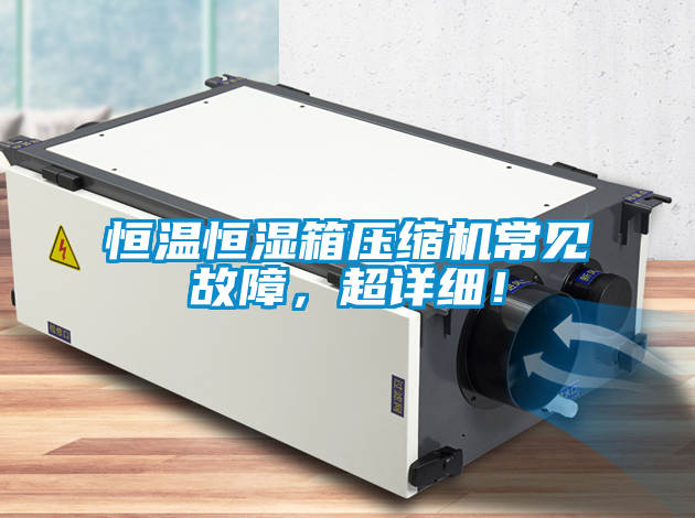 恒溫恒濕箱壓縮機常見故障，超詳細！