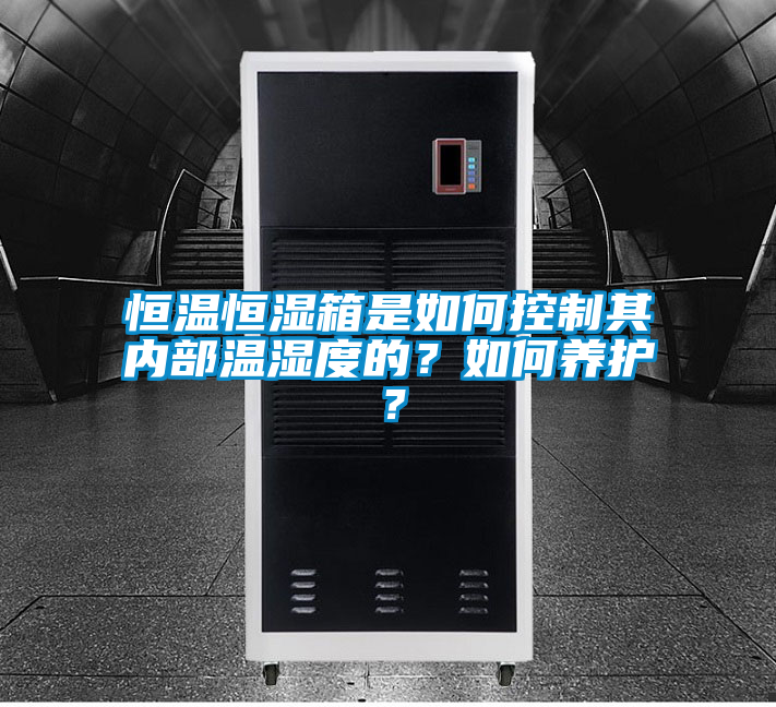恒溫恒濕箱是如何控制其內(nèi)部溫濕度的？如何養(yǎng)護(hù)？