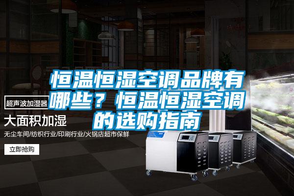 恒溫恒濕空調品牌有哪些？恒溫恒濕空調的選購指南