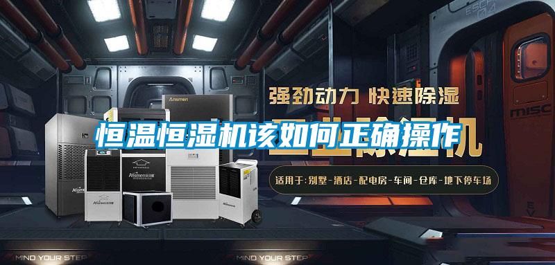 恒溫恒濕機(jī)該如何正確操作