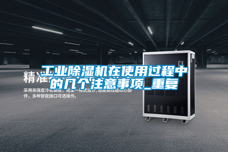 工業除濕機在使用過程中的幾個注意事項_重復