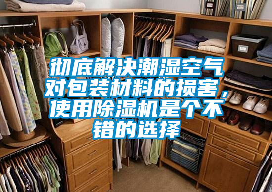 徹底解決潮濕空氣對包裝材料的損害，使用除濕機(jī)是個(gè)不錯(cuò)的選擇