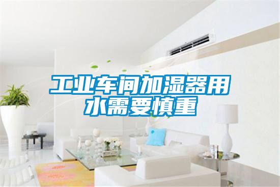 工業(yè)車間加濕器用水需要慎重