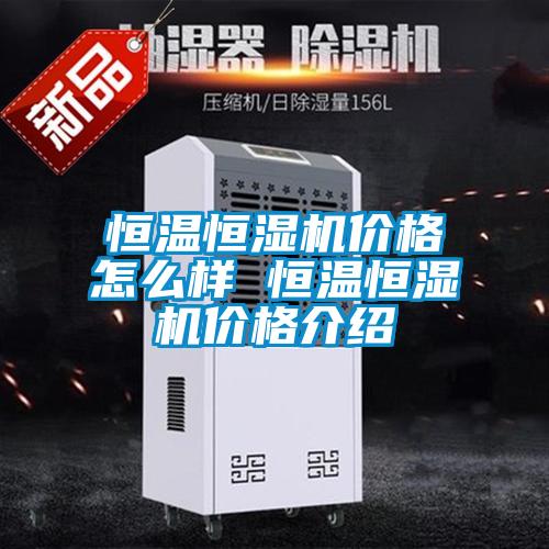 恒溫恒濕機價格怎么樣 恒溫恒濕機價格介紹