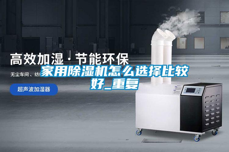 家用除濕機(jī)怎么選擇比較好_重復(fù)