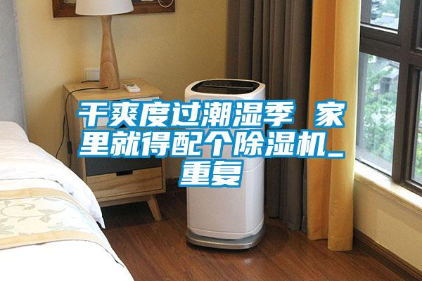 干爽度過潮濕季 家里就得配個除濕機_重復(fù)