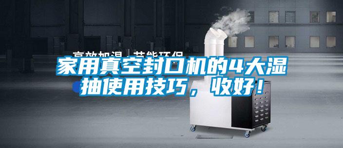 家用真空封口機的4大濕抽使用技巧，收好！