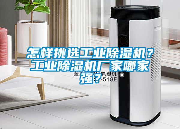 怎樣挑選工業除濕機？工業除濕機廠家哪家強？