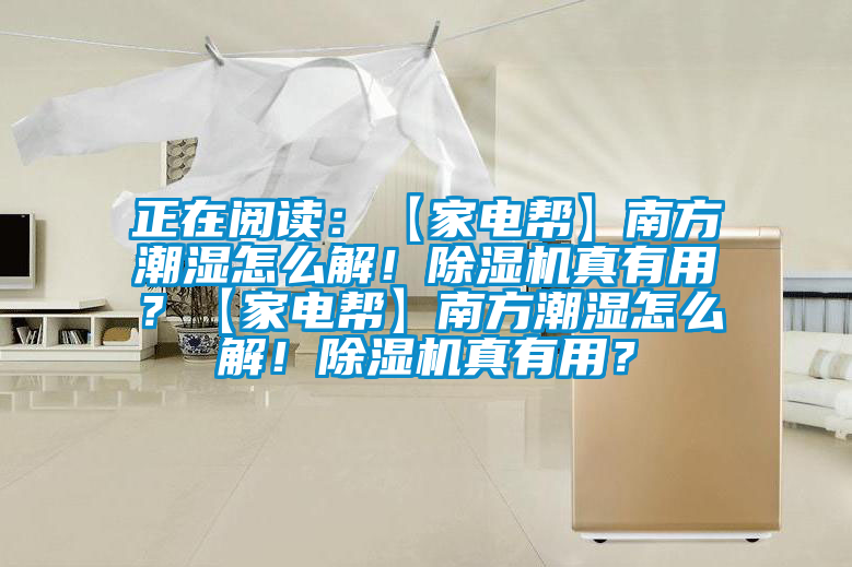 正在閱讀：【家電幫】南方潮濕怎么解！除濕機真有用？【家電幫】南方潮濕怎么解！除濕機真有用？