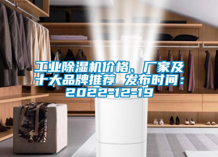 工業(yè)除濕機(jī)價(jià)格、廠家及十大品牌推薦 發(fā)布時(shí)間：2022-12-19