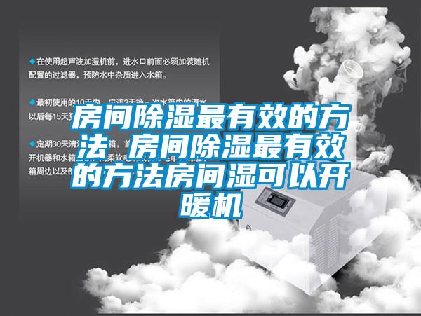 房間除濕最有效的方法 房間除濕最有效的方法房間濕可以開暖機(jī)