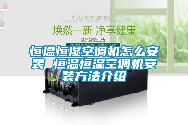 恒溫恒濕空調機怎么安裝 恒溫恒濕空調機安裝方法介紹