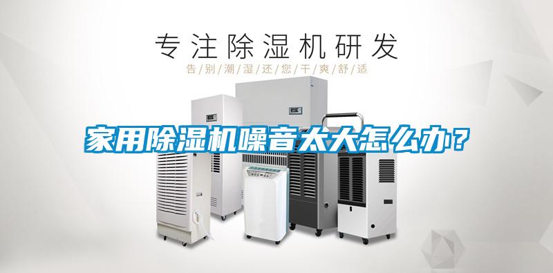 家用除濕機噪音太大怎么辦？