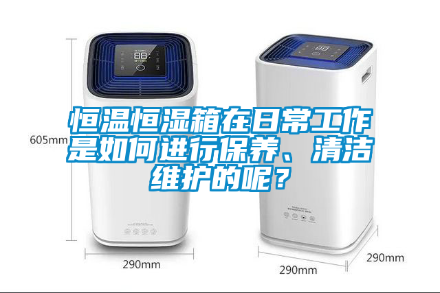 恒溫恒濕箱在日常工作是如何進行保養、清潔維護的呢？