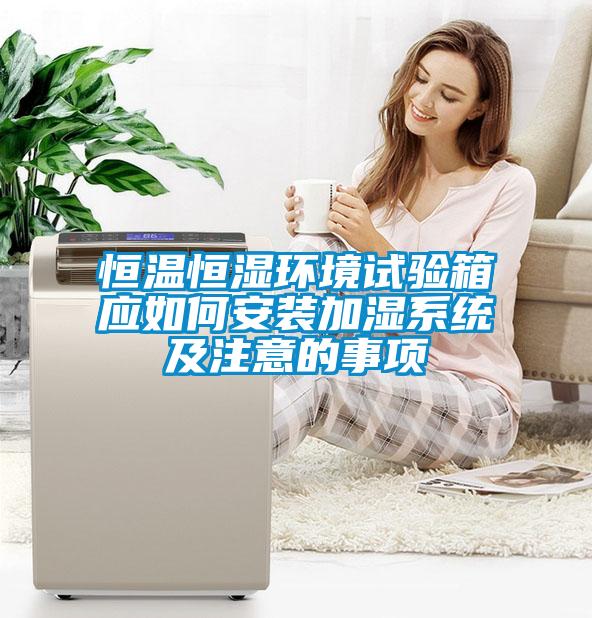 恒溫恒濕環境試驗箱應如何安裝加濕系統及注意的事項
