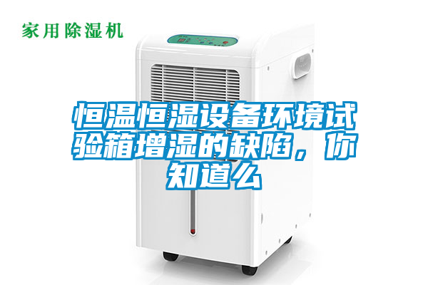 恒溫恒濕設(shè)備環(huán)境試驗(yàn)箱增濕的缺陷，你知道么