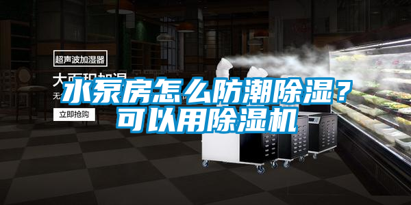 水泵房怎么防潮除濕？可以用除濕機