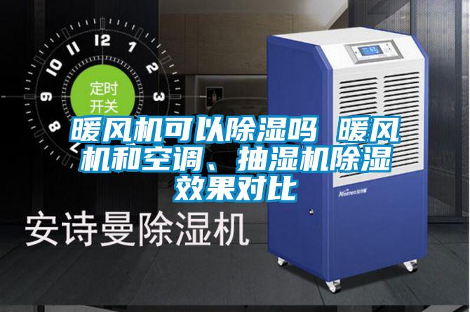 暖風(fēng)機(jī)可以除濕嗎 暖風(fēng)機(jī)和空調(diào)、抽濕機(jī)除濕效果對(duì)比