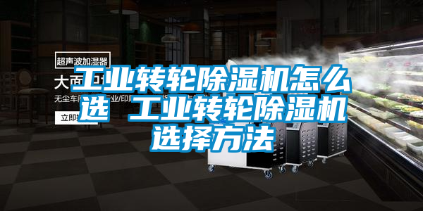 工業轉輪除濕機怎么選 工業轉輪除濕機選擇方法