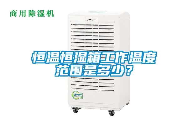恒溫恒濕箱工作溫度范圍是多少？
