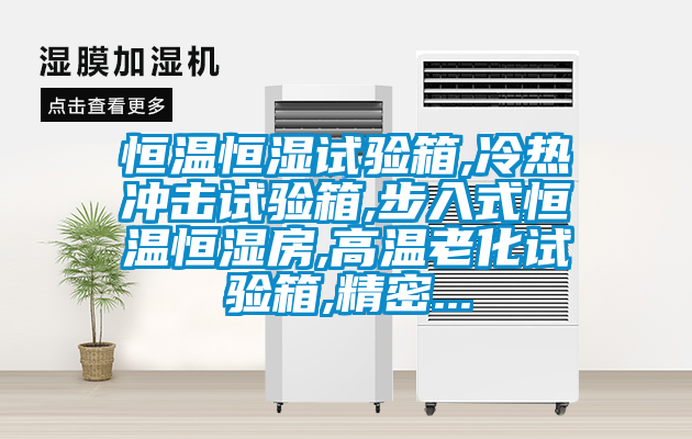 恒溫恒濕試驗箱,冷熱沖擊試驗箱,步入式恒溫恒濕房,高溫老化試驗箱,精密...