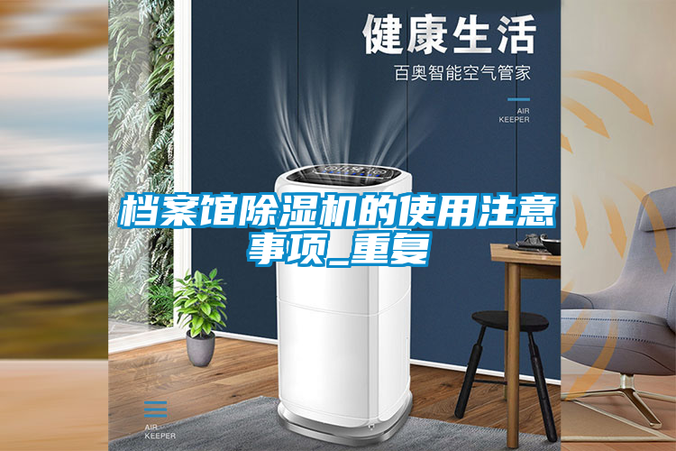 檔案館除濕機的使用注意事項_重復