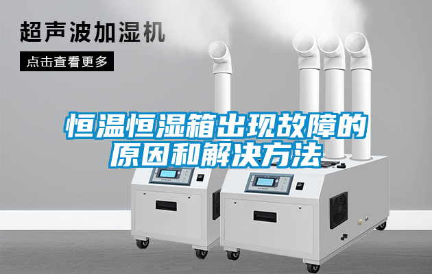 恒溫恒濕箱出現(xiàn)故障的原因和解決方法