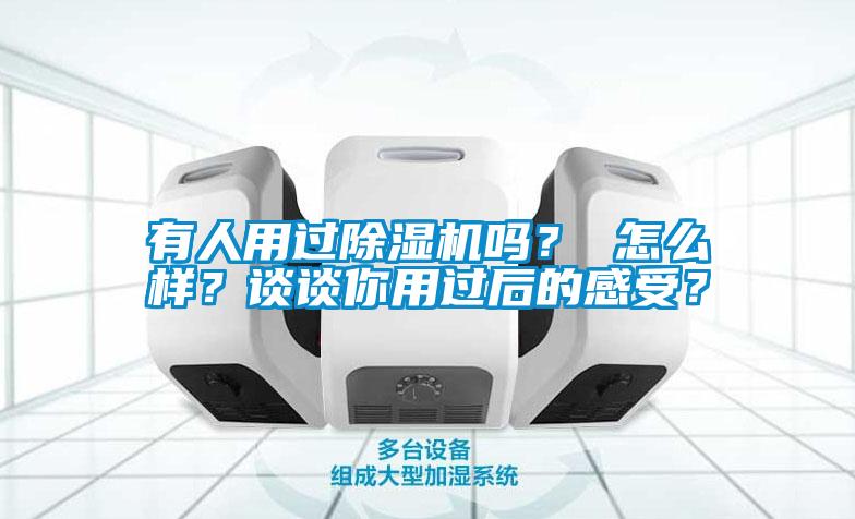 有人用過除濕機嗎？ 怎么樣？談?wù)勀阌眠^后的感受？