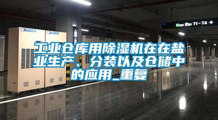 工業倉庫用除濕機在在鹽業生產、分裝以及倉儲中的應用_重復