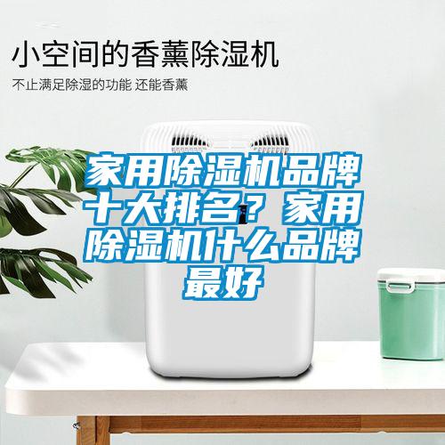 家用除濕機(jī)品牌十大排名？家用除濕機(jī)什么品牌最好