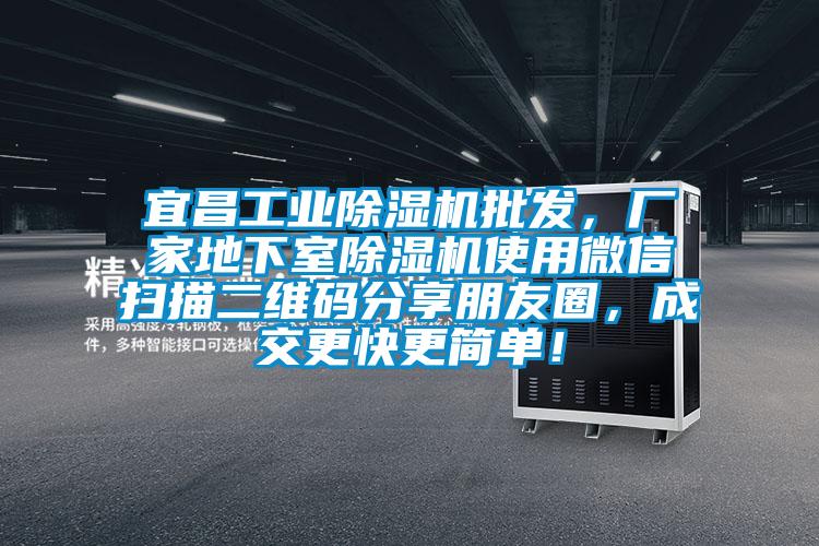 宜昌工業(yè)除濕機批發(fā)，廠家地下室除濕機使用微信掃描二維碼分享朋友圈，成交更快更簡單！