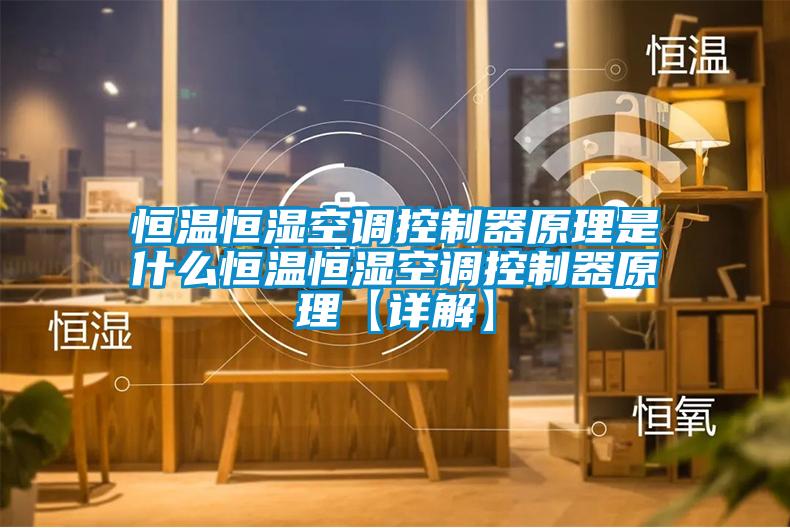 恒溫恒濕空調控制器原理是什么恒溫恒濕空調控制器原理【詳解】