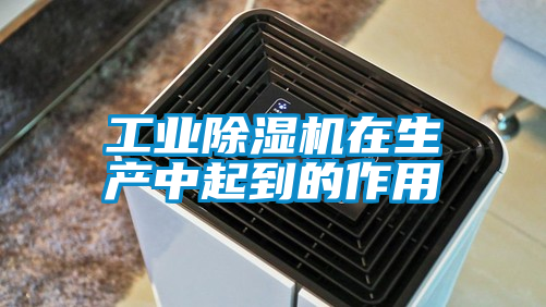 工業除濕機在生產中起到的作用