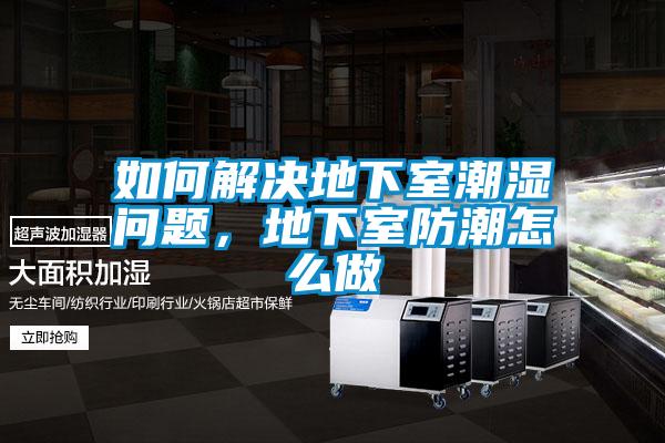 如何解決地下室潮濕問題，地下室防潮怎么做